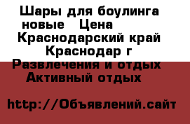 Шары для боулинга, новые › Цена ­ 2 000 - Краснодарский край, Краснодар г. Развлечения и отдых » Активный отдых   